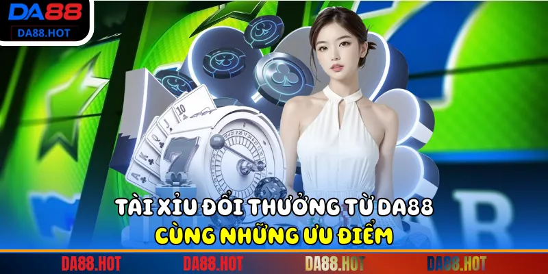 Tài xỉu đổi thưởng từ DA88 cùng những ưu điểm
